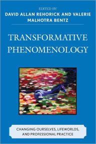 Title: Transformative Phenomenology: Changing Ourselves, Lifeworlds, and Professional Practice, Author: David Allan Rehorick