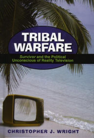 Title: Tribal Warfare: Survivor and the Political Unconscious of Reality Television, Author: Christopher J. Wright
