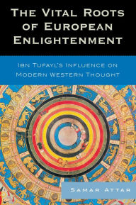 Title: The Vital Roots of European Enlightenment: Ibn Tufayl's Influence on Modern Western Thought, Author: Samar Attar