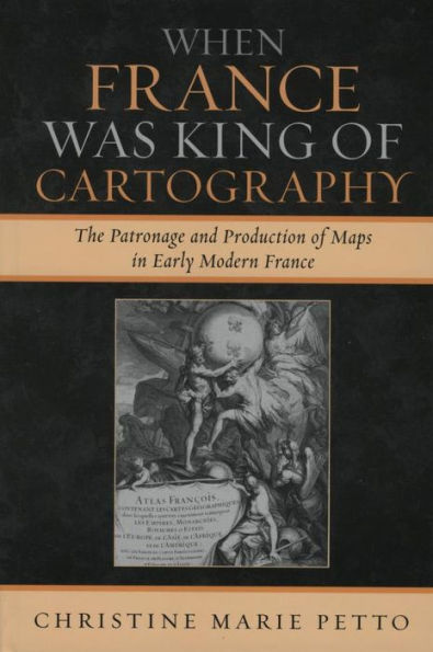 When France Was King of Cartography: The Patronage and Production of Maps in Early Modern France