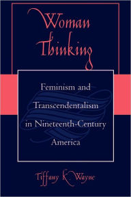 Title: Woman Thinking: Feminism and Transcendentalism in Nineteenth-Century America, Author: Tiffany K. Wayne