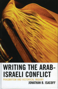 Title: Writing the Arab-Israeli Conflict: Pragmatism and Historical Inquiry, Author: Jonathan B. Isacoff
