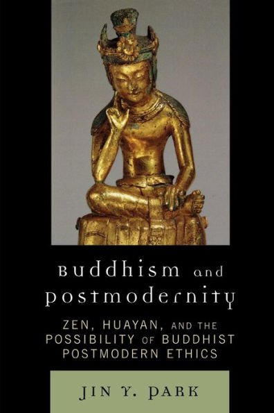 Buddhism and Postmodernity: Zen, Huayan, and the Possibility of Buddhist Postmodern Ethics