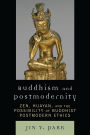 Buddhism and Postmodernity: Zen, Huayan, and the Possibility of Buddhist Postmodern Ethics