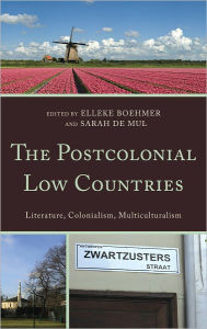 Title: The Postcolonial Low Countries: Literature, Colonialism, and Multiculturalism, Author: Elleke Boehmer Professor of World Litera