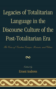 Title: Legacies of Totalitarian Language in the Discourse Culture of the Post-Totalitarian Era: The Case of Eastern Europe, Russia, and China, Author: Ernest Andrews