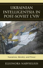 Ukrainian Intelligentsia in Post-Soviet L'viv: Narratives, Identity, and Power