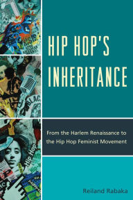 Title: Hip Hop's Inheritance: From the Harlem Renaissance to the Hip Hop Feminist Movement, Author: Reiland Rabaka