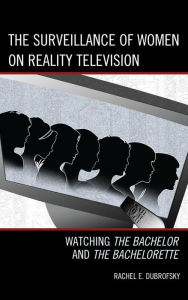 Title: The Surveillance of Women on Reality Television: Watching The Bachelor and The Bachelorette, Author: Rachel E. Dubrofsky