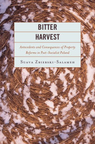 Title: Bitter Harvest: Antecedents and Consequences of Property Reforms in Postsocialist Poland, Author: Suava Zbierski-Salameh