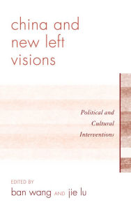 Title: China and New Left Visions: Political and Cultural Interventions, Author: Jie Lu