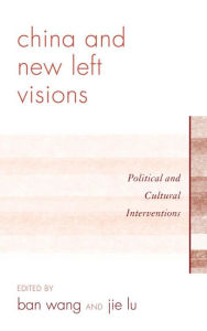 Title: China and New Left Visions: Political and Cultural Interventions, Author: Jie Lu