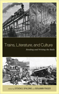 Title: Trains, Literature, and Culture: Reading and Writing the Rails, Author: Steven D. Spalding