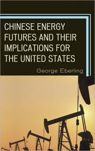 Title: Chinese Energy Futures and Their Implications for the United States, Author: George G. Eberling