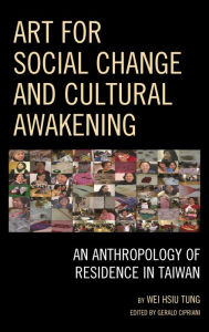 Title: Art for Social Change and Cultural Awakening: An Anthropology of Residence in Taiwan, Author: Wei Hsiu Tung PhD