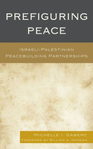 Title: Prefiguring Peace: Israeli-Palestinian Peacebuilding Partnerships, Author: Michelle I. Gawerc