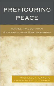 Title: Prefiguring Peace: Israeli-Palestinian Peacebuilding Partnerships, Author: Michelle I. Gawerc