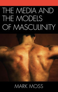 Title: The Media and the Models of Masculinity, Author: Mark Moss
