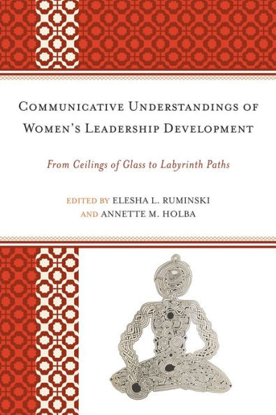 Communicative Understandings of Women's Leadership Development: From Ceilings Glass to Labyrinth Paths