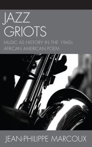 Title: Jazz Griots: Music as History in the 1960s African American Poem, Author: Jean-Philippe Marcoux