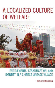 Title: A Localized Culture of Welfare: Entitlements, Stratification, and Identity in a Chinese Lineage Village, Author: Kwok-shing Chan