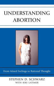 Title: Understanding Abortion: From Mixed Feelings to Rational Thought, Author: Stephen D. Schwarz University of Rhode Island