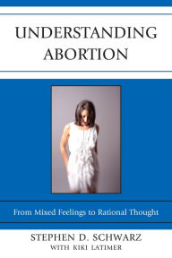 Title: Understanding Abortion: From Mixed Feelings to Rational Thought, Author: Stephen D. Schwarz University of Rhode Islan