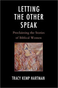 Title: Letting the Other Speak: Proclaiming the Stories of Biblical Women, Author: Tracy Hartman