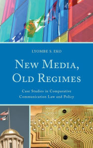 Title: New Media, Old Regimes: Case Studies in Comparative Communication Law and Policy, Author: Lyombe S. Eko