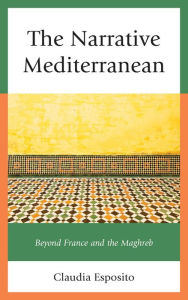 Title: The Narrative Mediterranean: Beyond France and the Maghreb, Author: Claudia Esposito University of Massachusetts