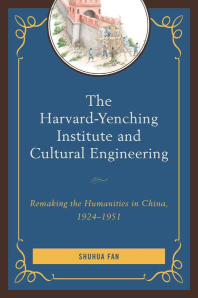 the Harvard-Yenching Institute and Cultural Engineering: Remaking Humanities China, 1924-1951