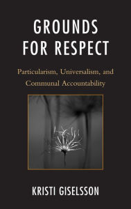 Title: Grounds for Respect: Particularism, Universalism, and Communal Accountability, Author: Kristi Giselsson