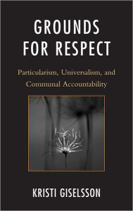 Title: Grounds for Respect: Particularism, Universalism, and Communal Accountability, Author: Kristi Giselsson