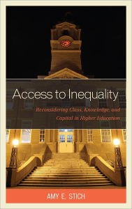 Title: Access to Inequality: Reconsidering Class, Knowledge, and Capital in Higher Education, Author: Amy E. Stich Institute of Higher Education