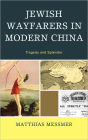 Jewish Wayfarers in Modern China: Tragedy and Splendor