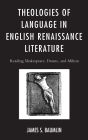 Theologies of Language in English Renaissance Literature: Reading Shakespeare, Donne, and Milton