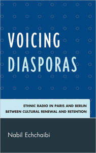 Title: Voicing Diasporas: Ethnic Radio in Paris and Berlin Between Cultural Renewal and Retention, Author: Nabil Echchaibi