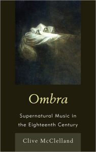 Title: Ombra: Supernatural Music in the Eighteenth Century, Author: Clive McClelland