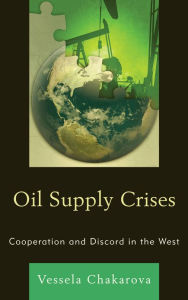 Title: Oil Supply Crises: Cooperation and Discord in the West, Author: Vessela Chakarova