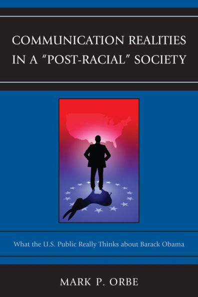 Communication Realities a "Post-Racial" Society: What the U.S. Public Really Thinks of President Barack Obama