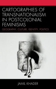 Title: Cartographies of Transnationalism in Postcolonial Feminisms: Geography, Culture, Identity, Politics, Author: Jamil Khader