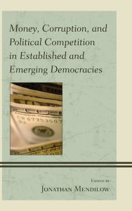 Title: Money, Corruption, and Political Competition in Established and Emerging Democracies, Author: Jonathan Mendilow