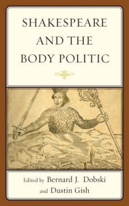 Title: Shakespeare and the Body Politic, Author: Bernard J. Dobski Assumption University