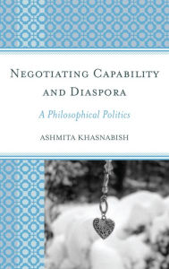 Title: Negotiating Capability and Diaspora: A Philosophical Politics, Author: Ashmita Khasnabish