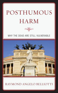 Title: Posthumous Harm: Why the Dead are Still Vulnerable, Author: Raymond Angelo Belliotti
