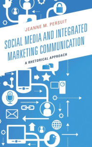 Title: Social Media and Integrated Marketing Communication: A Rhetorical Approach, Author: Jeanne M. Persuit