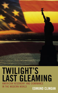 Title: Twilight's Last Gleaming: American Hegemony and Dominance in the Modern World, Author: Edmund Clingan