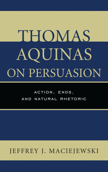Thomas Aquinas on Persuasion: Action, Ends, and Natural Rhetoric