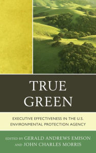 Title: True Green: Executive Effectiveness in the U.S. Environmental Protection Agency, Author: Ronald Brand