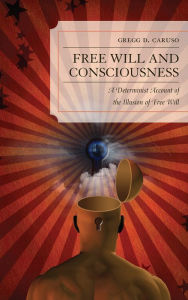 Title: Free Will and Consciousness: A Determinist Account of the Illusion of Free Will, Author: Gregg Caruso